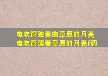 电吹管独奏曲草原的月亮 电吹管演奏草原的月亮f调